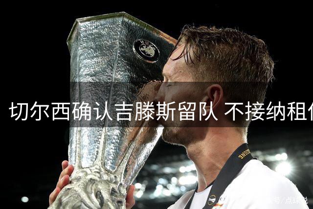 切尔西确认吉滕斯留队 不接纳租借提议