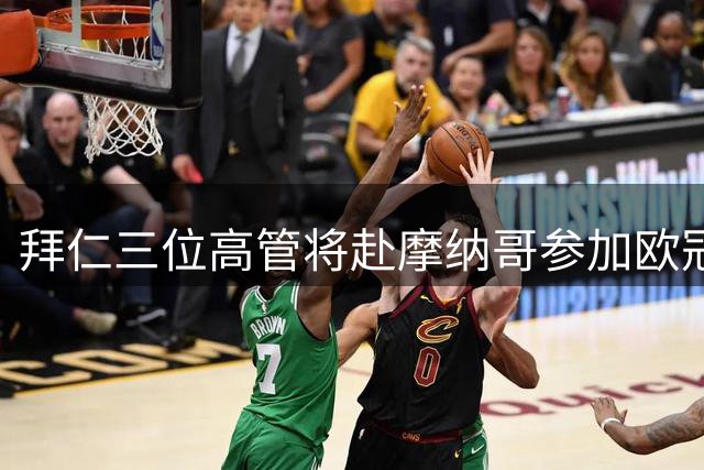 拜仁三位高管将赴摩纳哥参加欧冠抽签